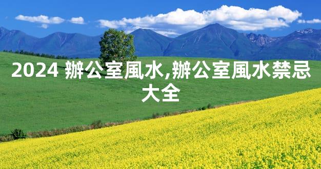 2024 辦公室風水,辦公室風水禁忌大全